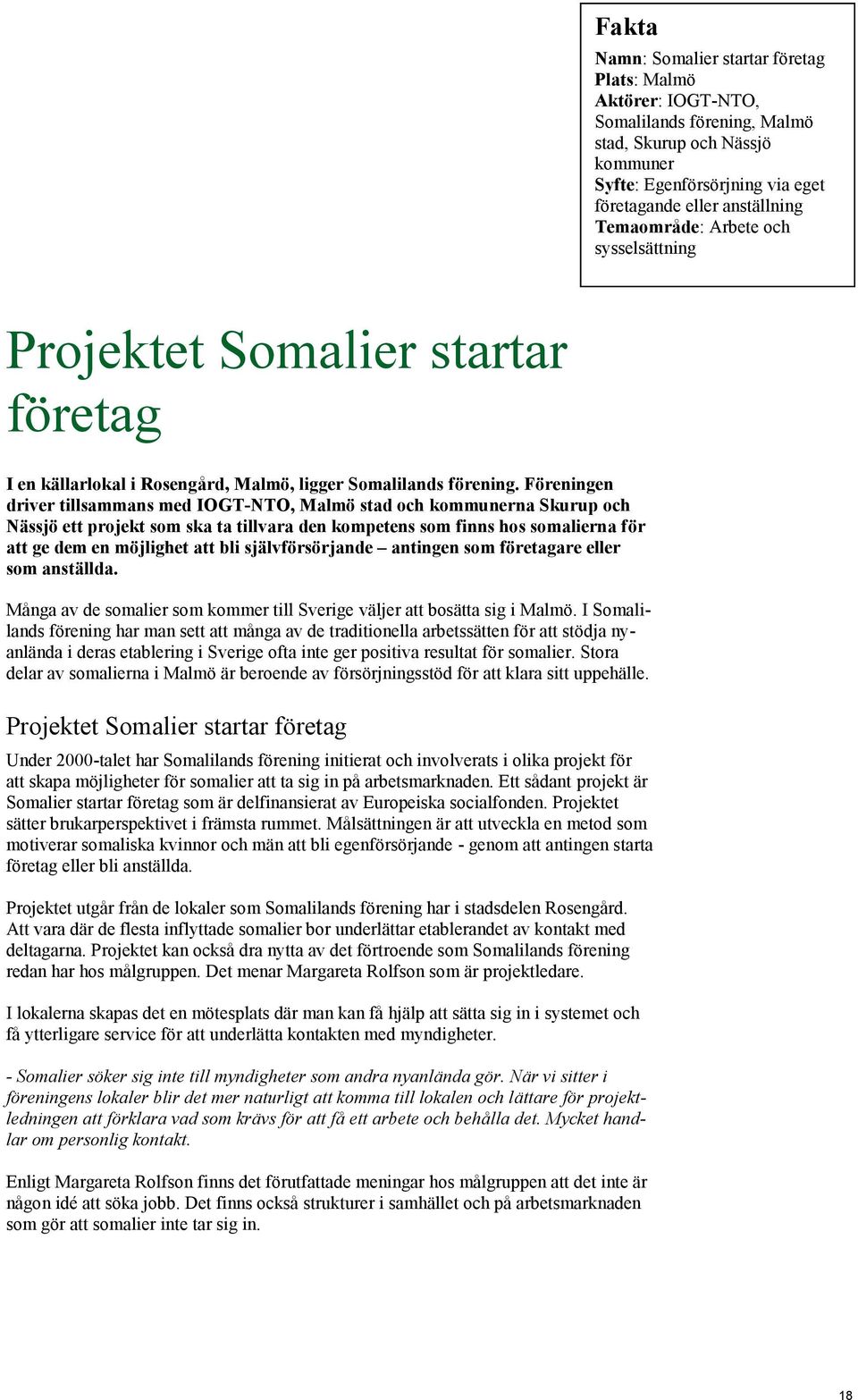 Föreningen driver tillsammans med IOGT-NTO, Malmö stad och kommunerna Skurup och Nässjö ett projekt som ska ta tillvara den kompetens som finns hos somalierna för att ge dem en möjlighet att bli