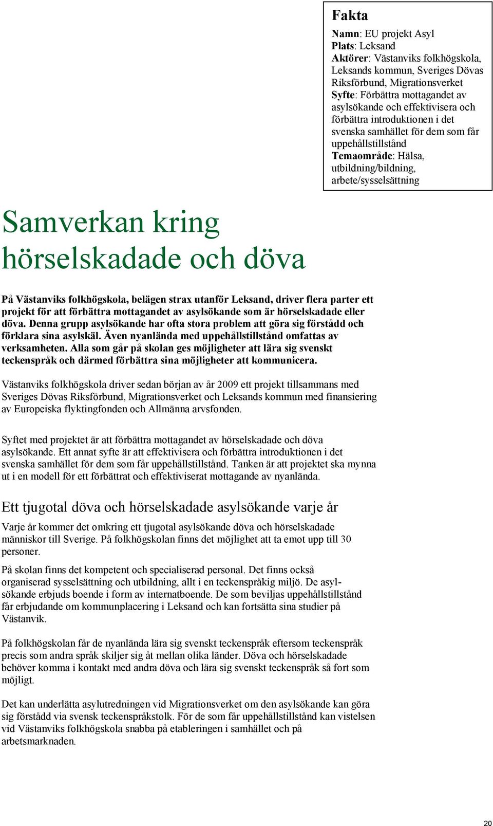 döva På Västanviks folkhögskola, belägen strax utanför Leksand, driver flera parter ett projekt för att förbättra mottagandet av asylsökande som är hörselskadade eller döva.