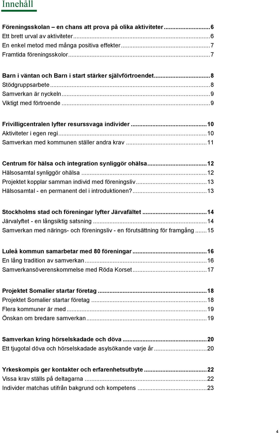.. 10 Aktiviteter i egen regi... 10 Samverkan med kommunen ställer andra krav... 11 Centrum för hälsa och integration synliggör ohälsa... 12 Hälsosamtal synliggör ohälsa.