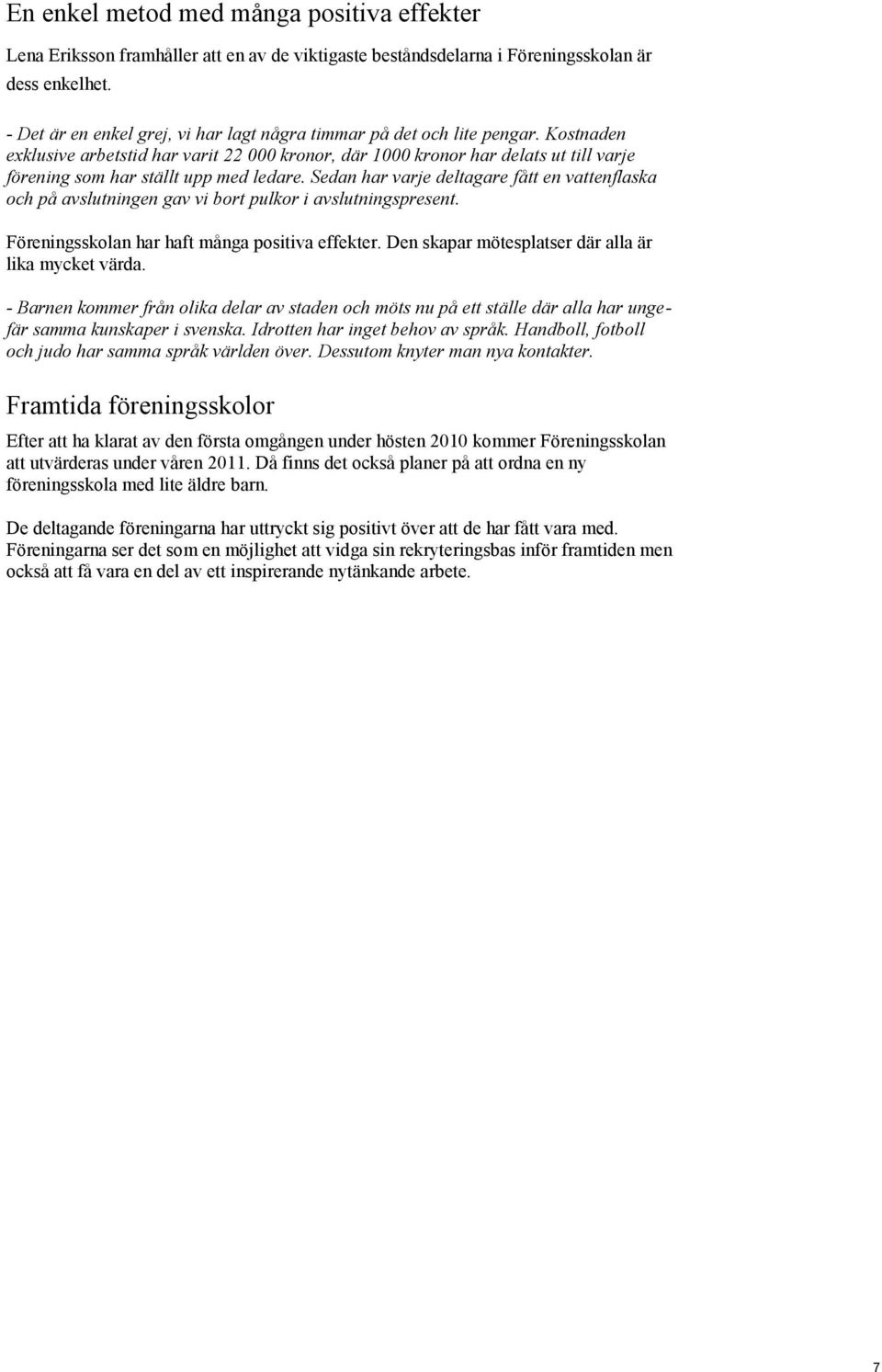 Kostnaden exklusive arbetstid har varit 22 000 kronor, där 1000 kronor har delats ut till varje förening som har ställt upp med ledare.