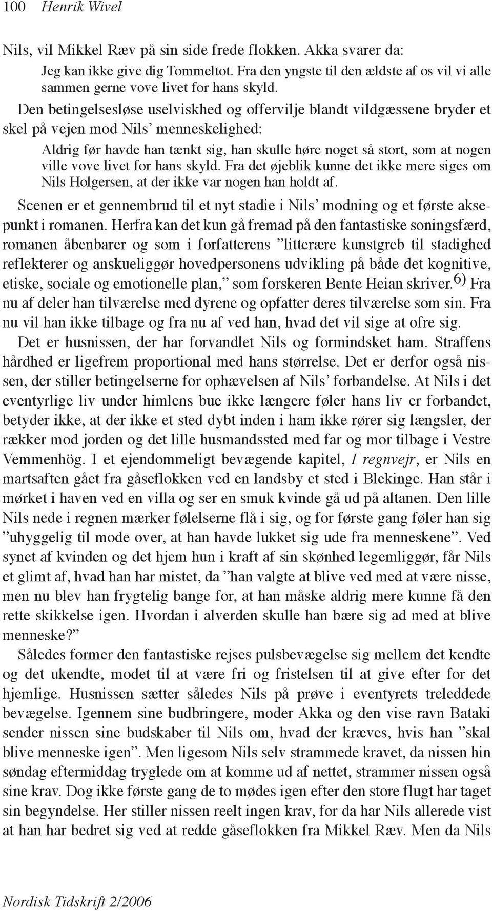 Den betingelsesløse uselviskhed og offervilje blandt vildgæssene bryder et skel på vejen mod Nilsʼ menneskelighed: Aldrig før havde han tænkt sig, han skulle høre noget så stort, som at nogen ville