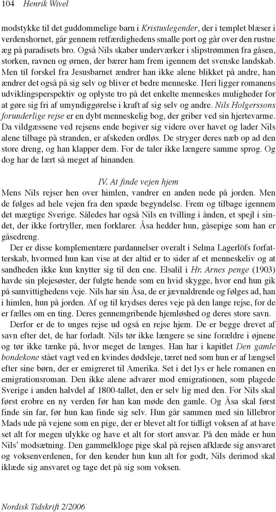 Men til forskel fra Jesusbarnet ændrer han ikke alene blikket på andre, han ændrer det også på sig selv og bliver et bedre menneske.