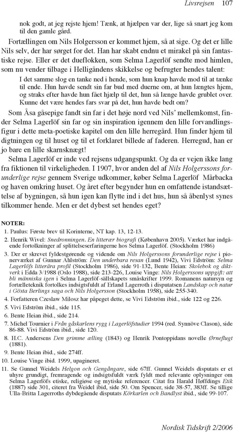 Eller er det dueflokken, som Selma Lagerlöf sendte mod himlen, som nu vender tilbage i Helligåndens skikkelse og befrugter hendes talent: I det samme slog en tanke ned i hende, som hun knap havde mod