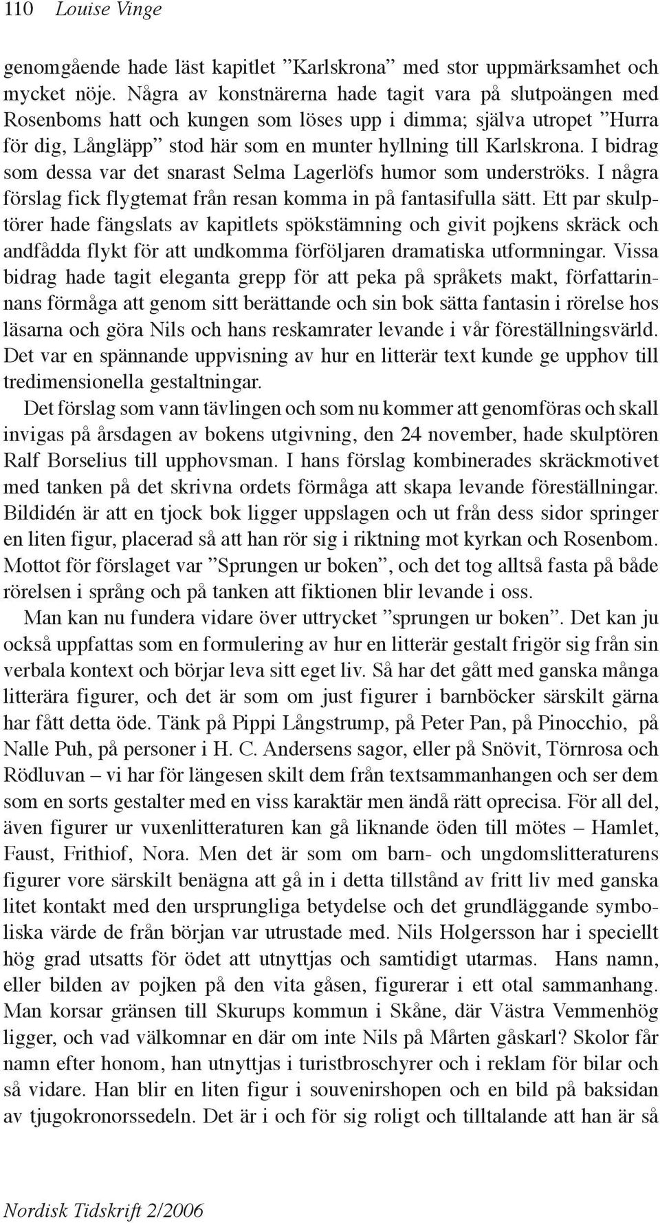 I bidrag som dessa var det snarast Selma Lagerlöfs humor som underströks. I några förslag fick flygtemat från resan komma in på fantasifulla sätt.