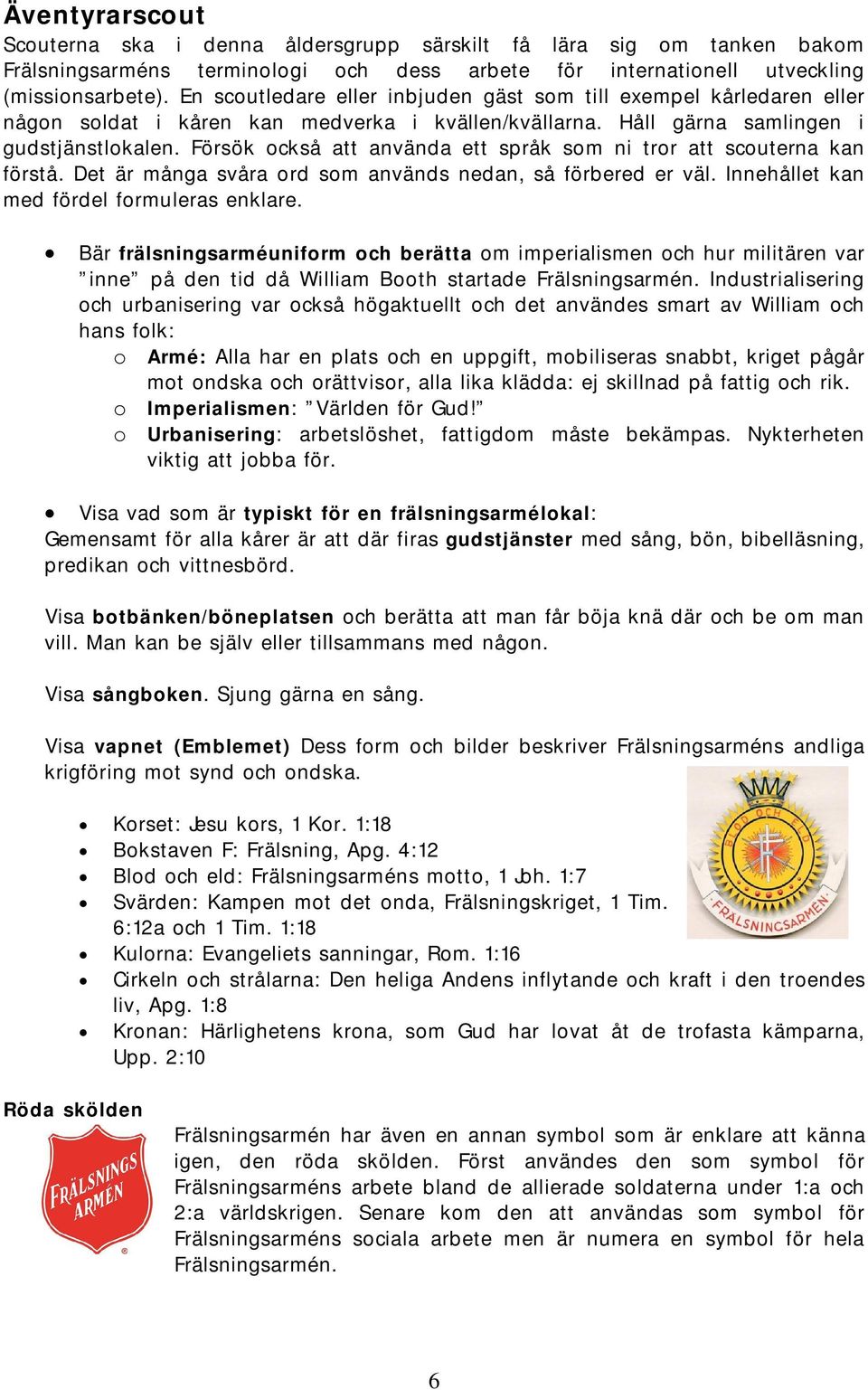 Försök också att använda ett språk som ni tror att scouterna kan förstå. Det är många svåra ord som används nedan, så förbered er väl. Innehållet kan med fördel formuleras enklare.