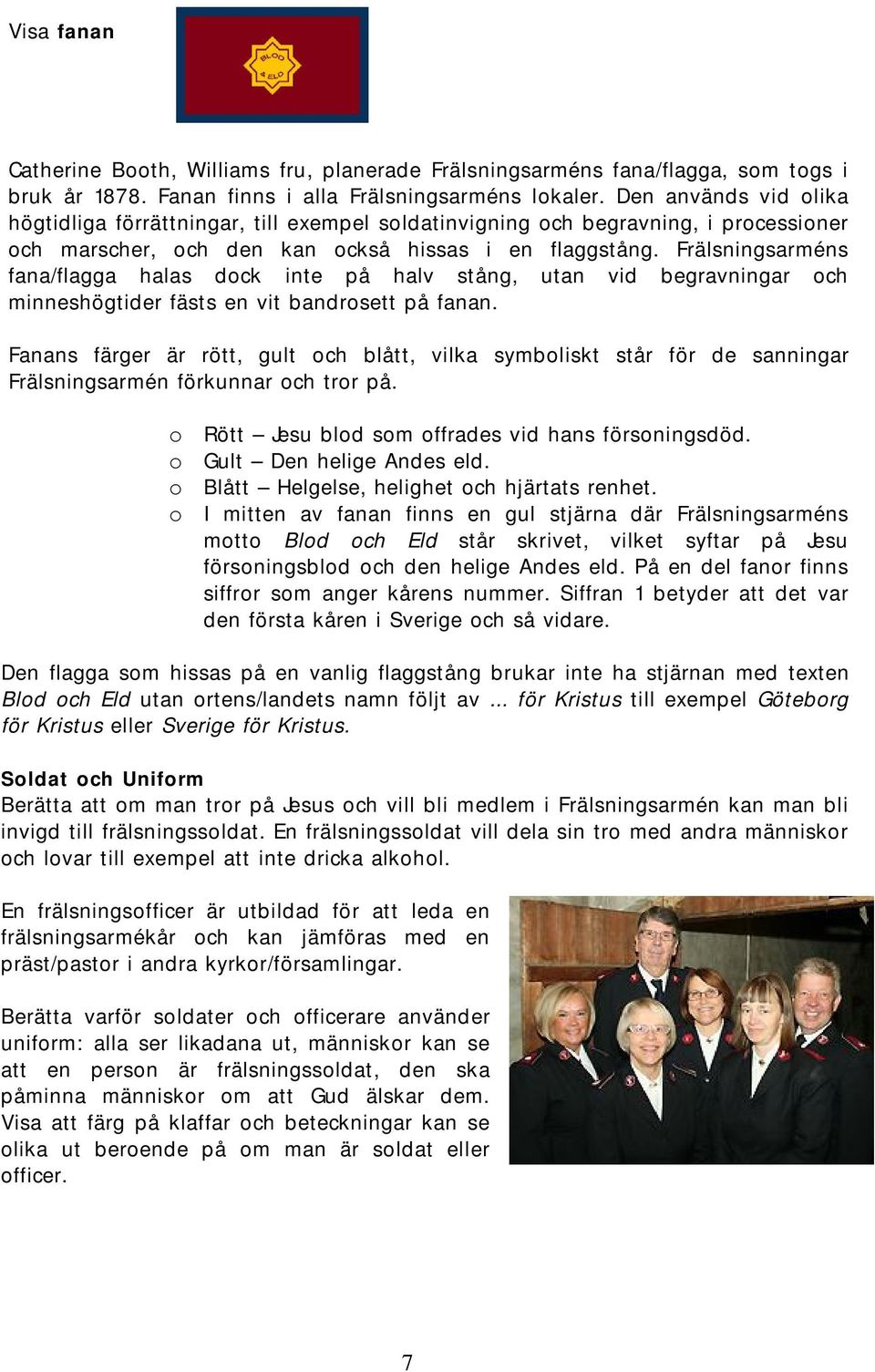 Frälsningsarméns fana/flagga halas dock inte på halv stång, utan vid begravningar och minneshögtider fästs en vit bandrosett på fanan.