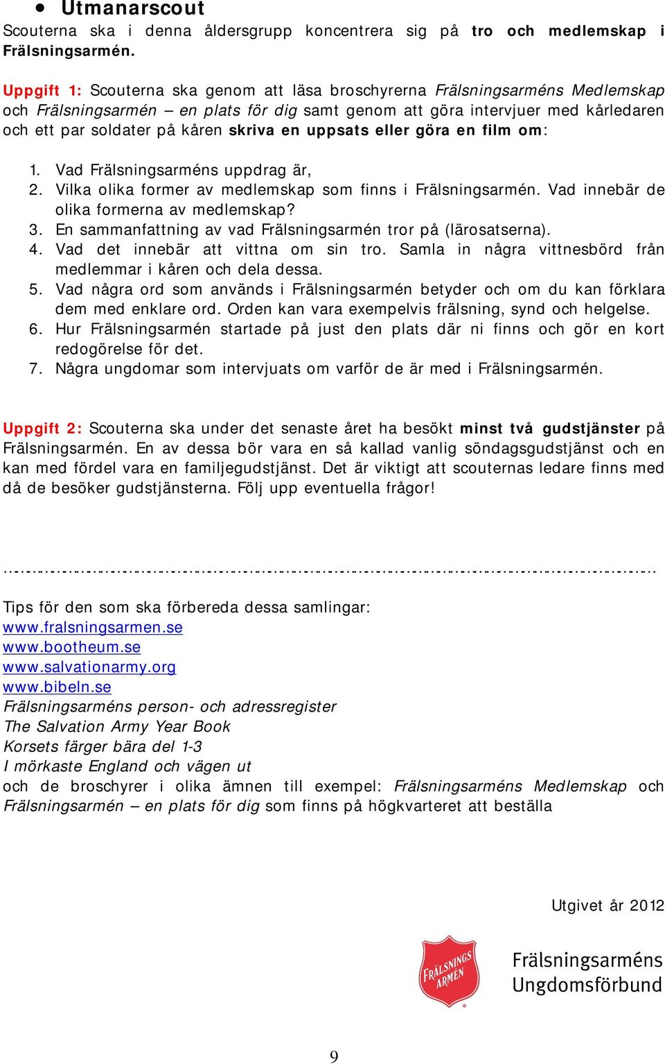 skriva en uppsats eller göra en film om: 1. Vad Frälsningsarméns uppdrag är, 2. Vilka olika former av medlemskap som finns i Frälsningsarmén. Vad innebär de olika formerna av medlemskap? 3.