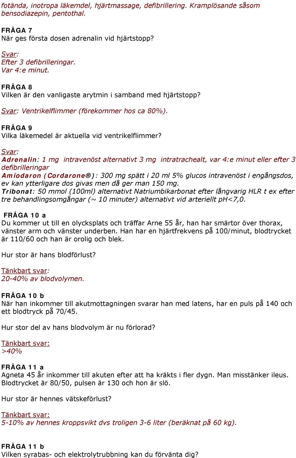 Svar: Adrenalin: 1 mg intravenöst alternativt 3 mg intratrachealt, var 4:e minut eller efter 3 defibrilleringar Amiodaron (Cordarone ): 300 mg spätt i 20 ml 5% glucos intravenöst i engångsdos, ev kan