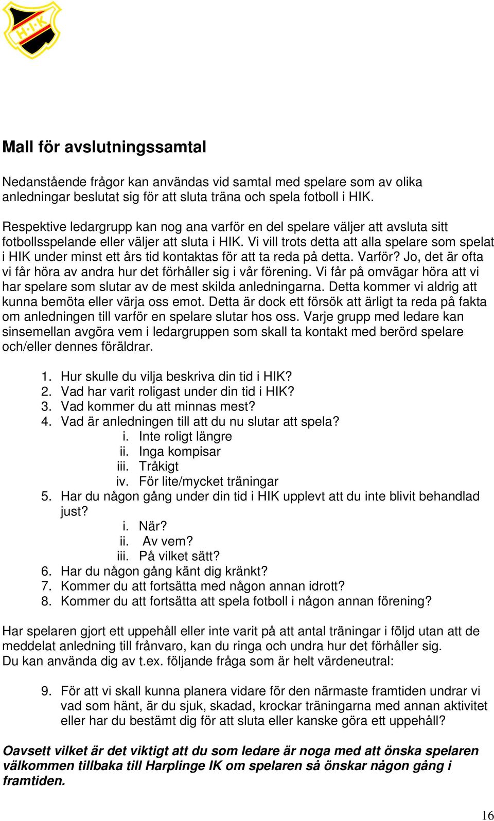 Vi vill trots detta att alla spelare som spelat i HIK under minst ett års tid kontaktas för att ta reda på detta. Varför? Jo, det är ofta vi får höra av andra hur det förhåller sig i vår förening.