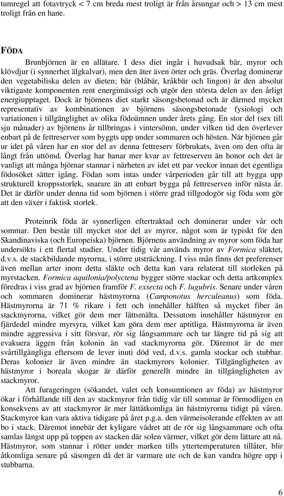Överlag dominerar den vegetabiliska delen av dieten; bär (blåbär, kråkbär och lingon) är den absolut viktigaste komponenten rent energimässigt och utgör den största delen av den årligt energiupptaget.
