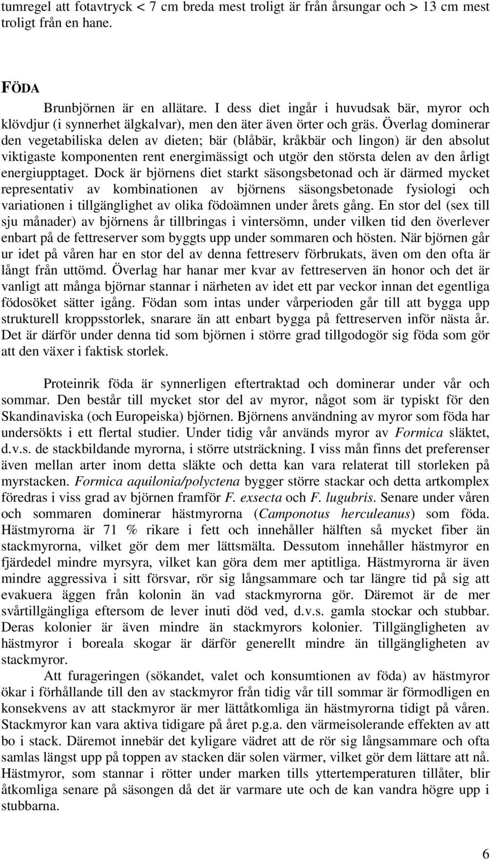 Överlag dominerar den vegetabiliska delen av dieten; bär (blåbär, kråkbär och lingon) är den absolut viktigaste komponenten rent energimässigt och utgör den största delen av den årligt energiupptaget.