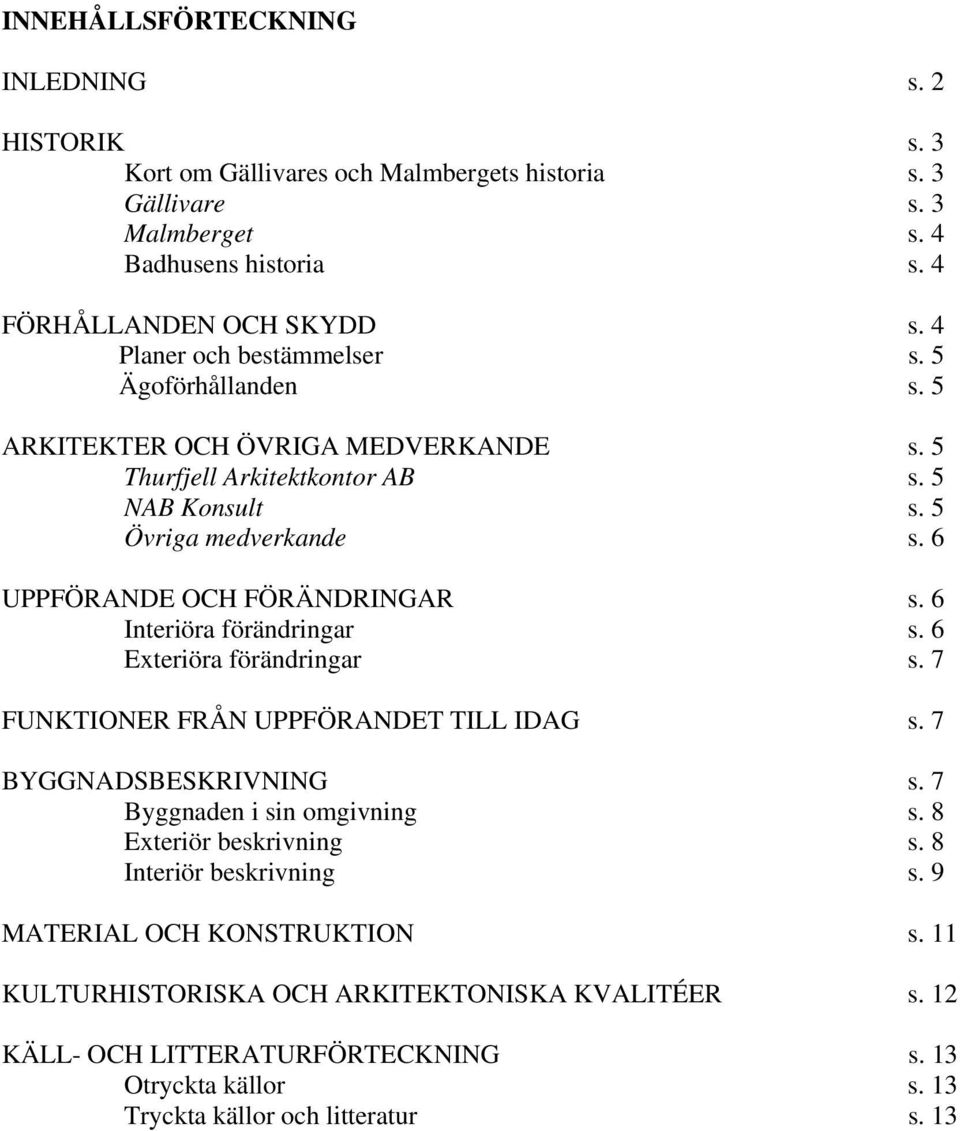 6 UPPFÖRANDE OCH FÖRÄNDRINGAR s. 6 Interiöra förändringar s. 6 Exteriöra förändringar s. 7 FUNKTIONER FRÅN UPPFÖRANDET TILL IDAG s. 7 BYGGNADSBESKRIVNING s. 7 Byggnaden i sin omgivning s.
