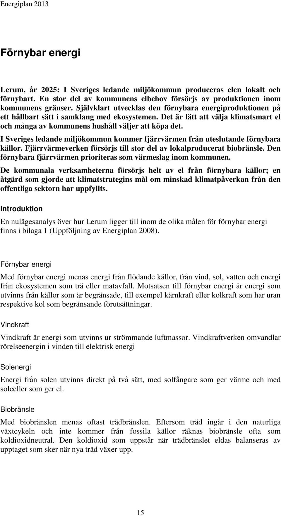 I Sveriges ledande miljökommun kommer fjärrvärmen från uteslutande förnybara källor. Fjärrvärmeverken försörjs till stor del av lokalproducerat biobränsle.