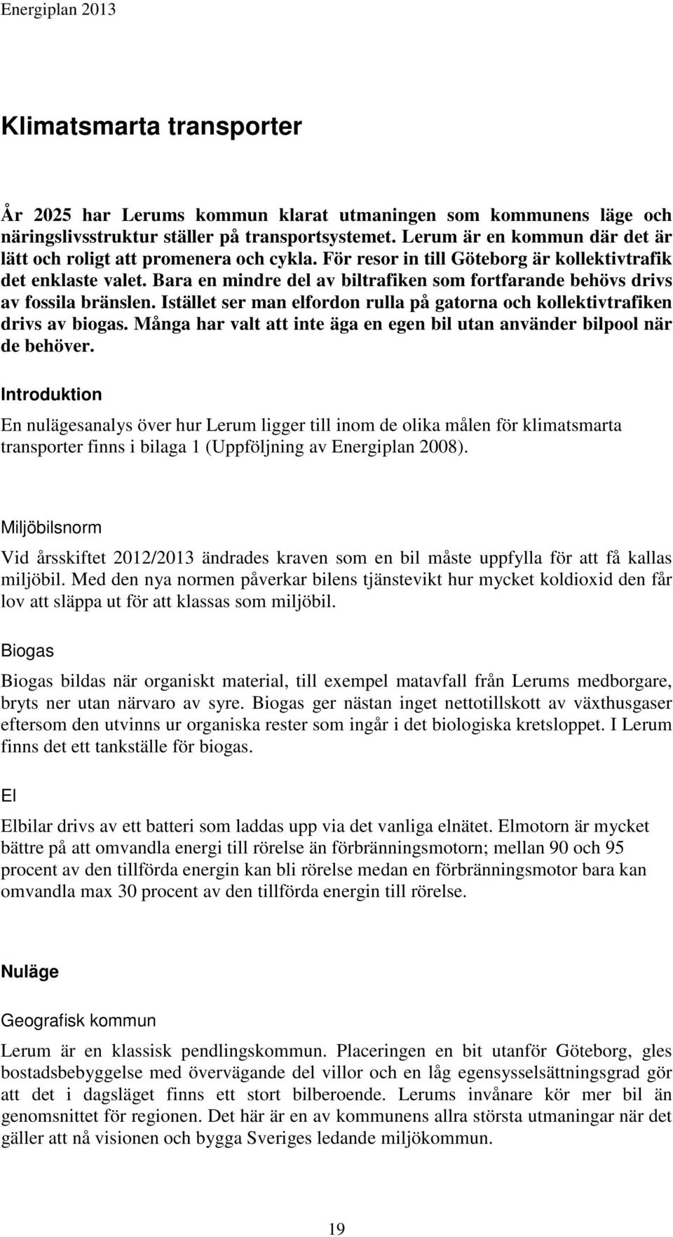 Bara en mindre del av biltrafiken som fortfarande behövs drivs av fossila bränslen. Istället ser man elfordon rulla på gatorna och kollektivtrafiken drivs av biogas.