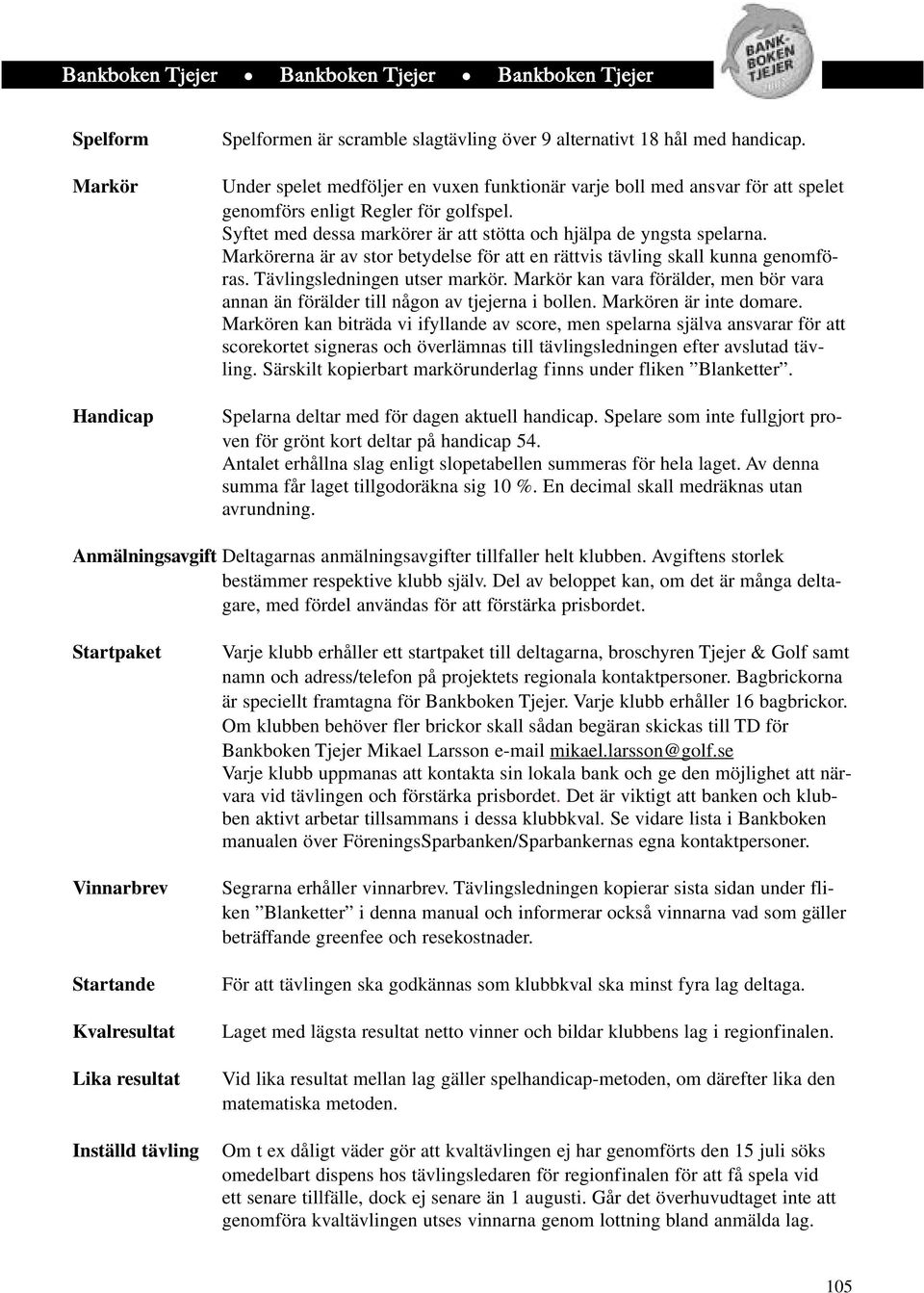 Markörerna är av stor betydelse för att en rättvis tävling skall kunna genomföras. Tävlingsledningen utser markör.
