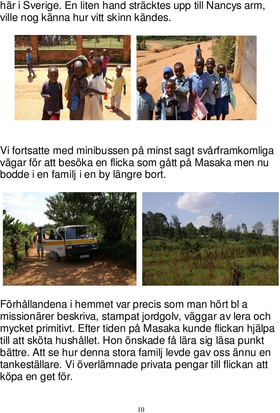 Förhållandena i hemmet var precis som man hört bl a missionärer beskriva, stampat jordgolv, väggar av lera och mycket primitivt.