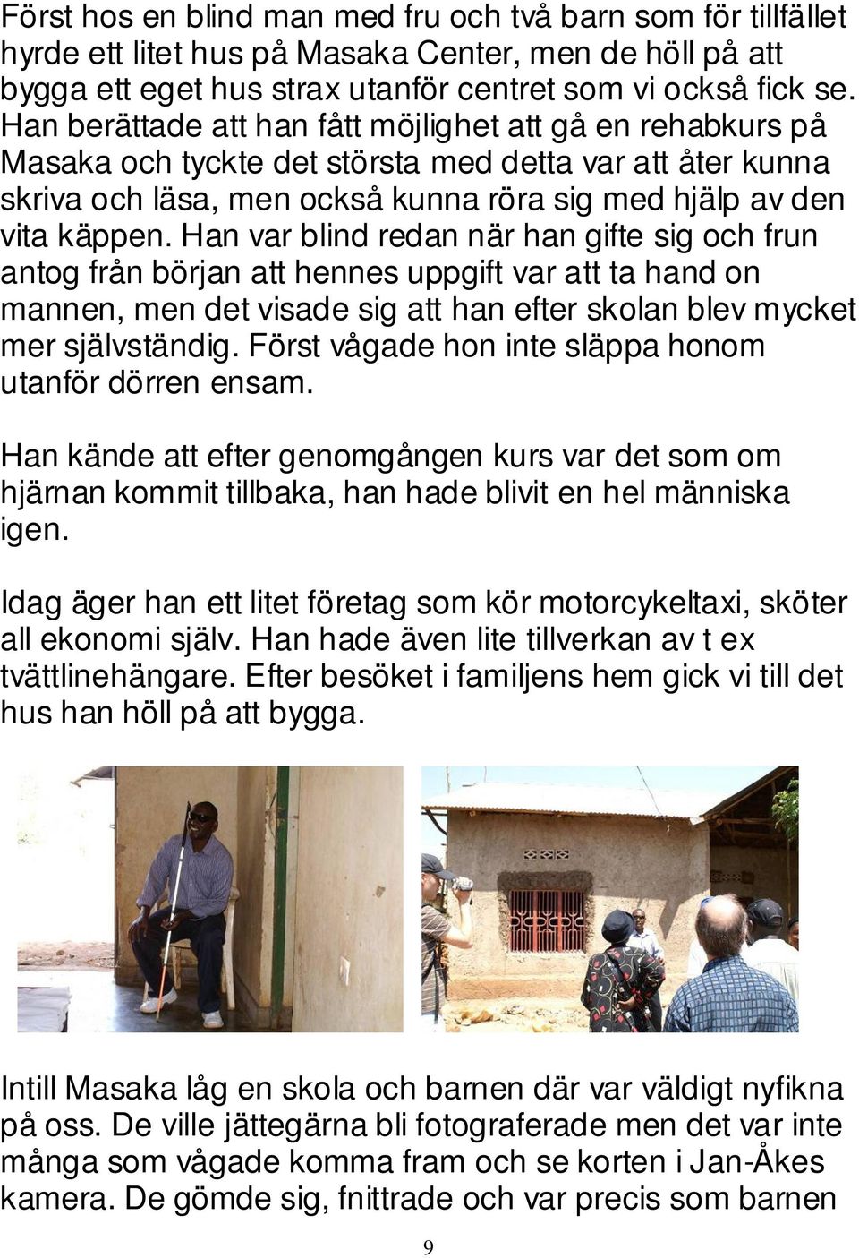 Han var blind redan när han gifte sig och frun antog från början att hennes uppgift var att ta hand on mannen, men det visade sig att han efter skolan blev mycket mer självständig.