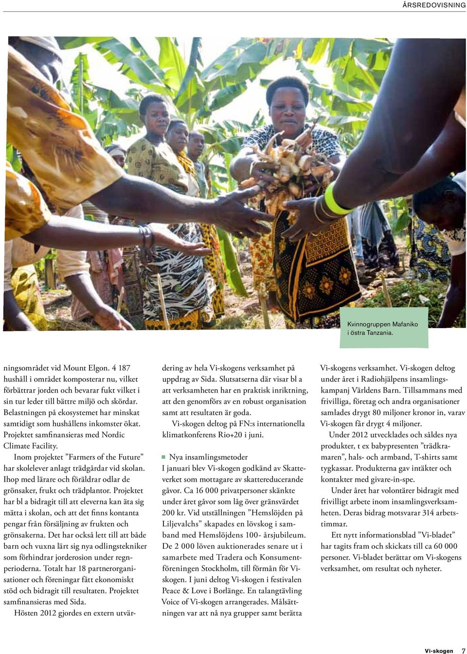 En talangtävling Voice of Vi-skogen arrangerades. Målsättningen var att nå nya grupper samt berätta om Kvinnogruppen Mafaniko i östra Tanzania. ningsområdet vid Mount Elgon.