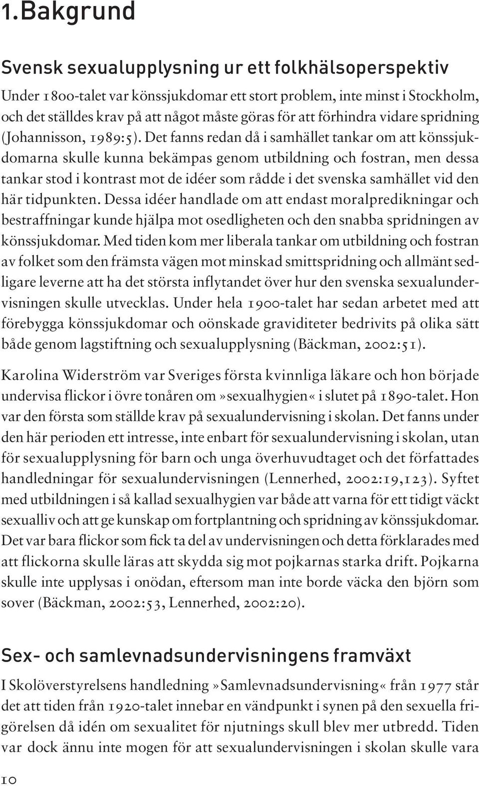 Det fanns redan då i samhäet tankar om att könssjukdomarna skue kunna bekämpas genom utbidning och fostran, men dessa tankar stod i kontrast mot de idéer som rådde i det svenska samhäet vid den här