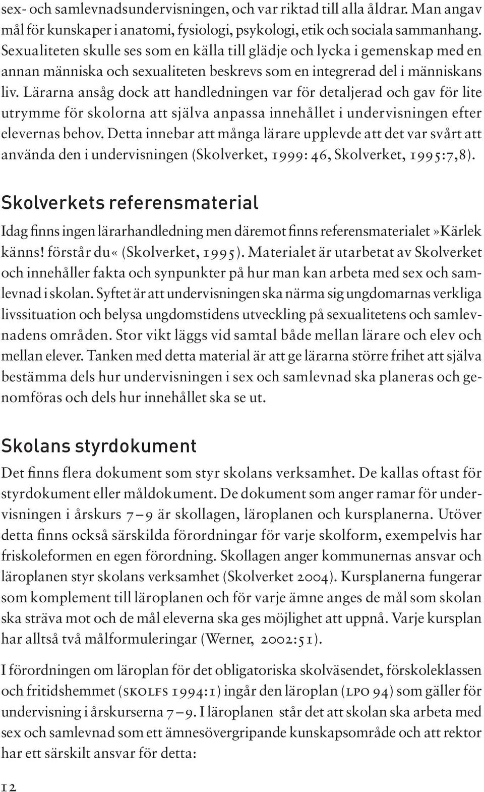 Lärarna ansåg dock att handedningen var för detajerad och gav för ite utrymme för skoorna att sjäva anpassa innehået i undervisningen efter eevernas behov.
