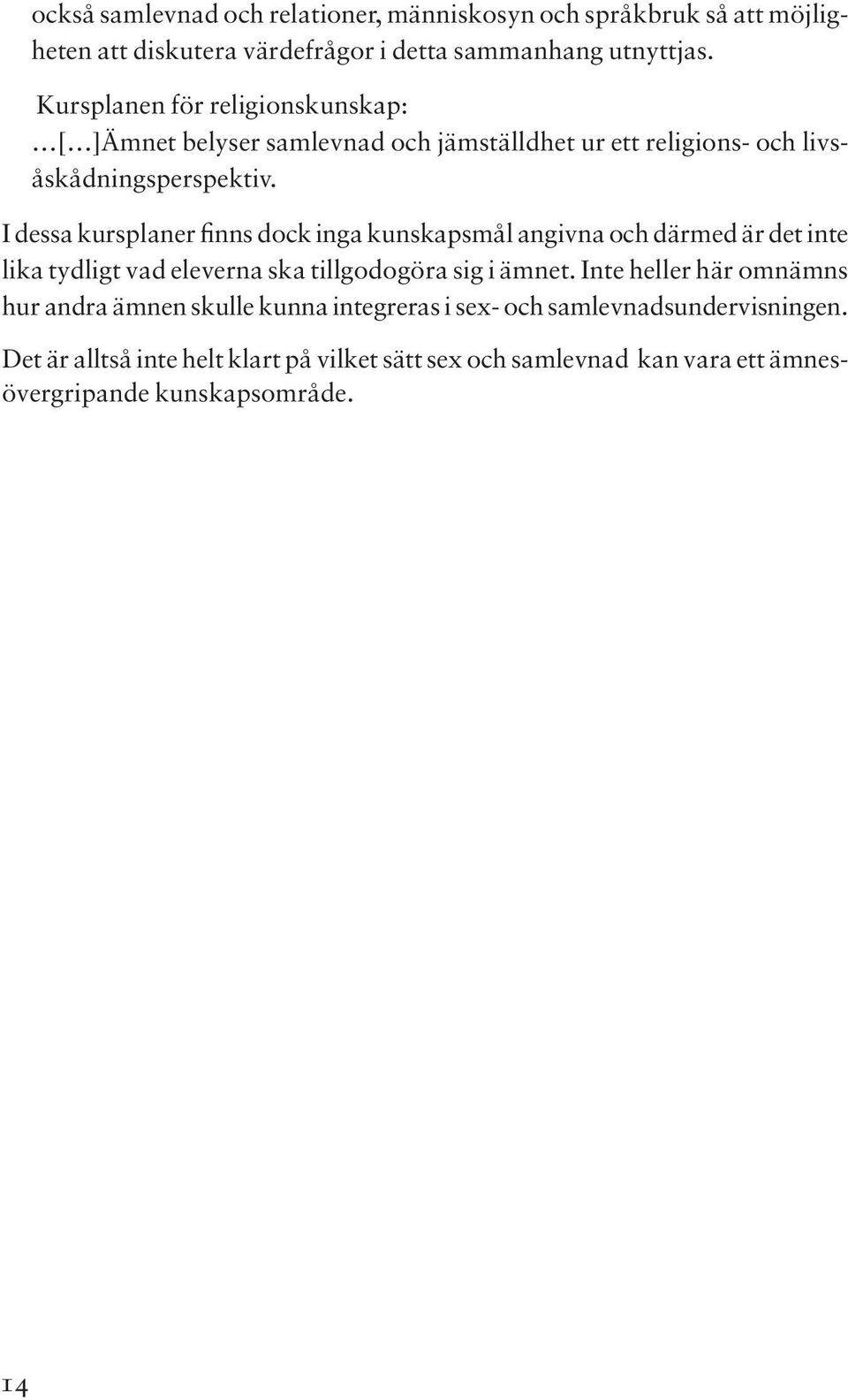 I dessa kurspaner finns dock inga kunskapsmå angivna och därmed är det inte ika tydigt vad eeverna ska tigodogöra sig i ämnet.