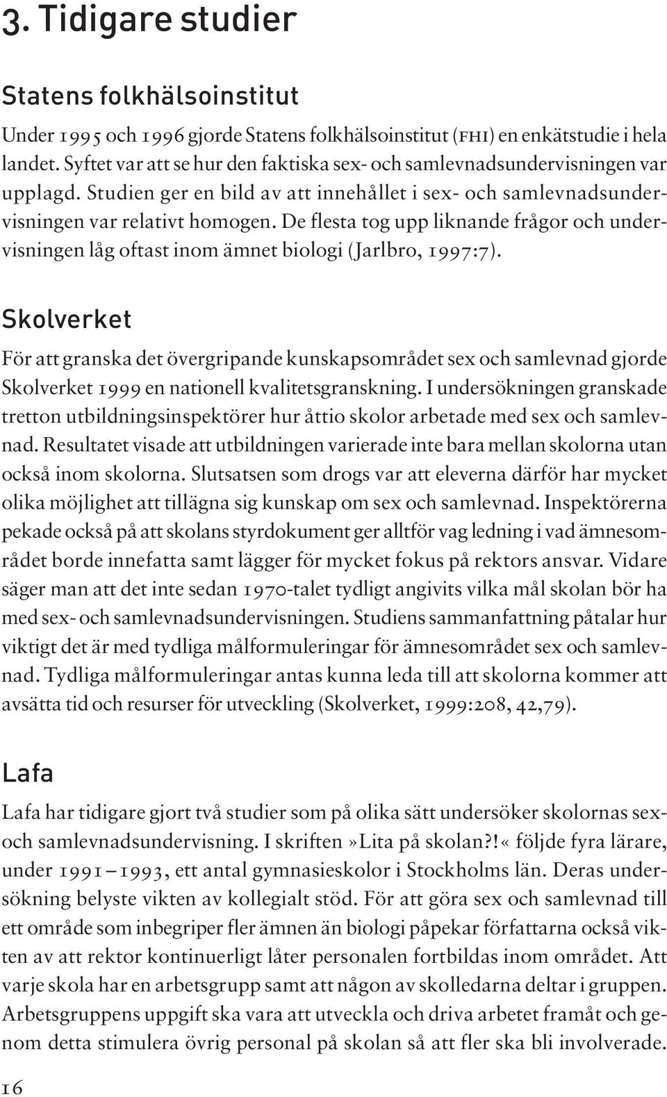 De festa tog upp iknande frågor och undervisningen åg oftast inom ämnet bioogi (Jarbro, 1997:7).