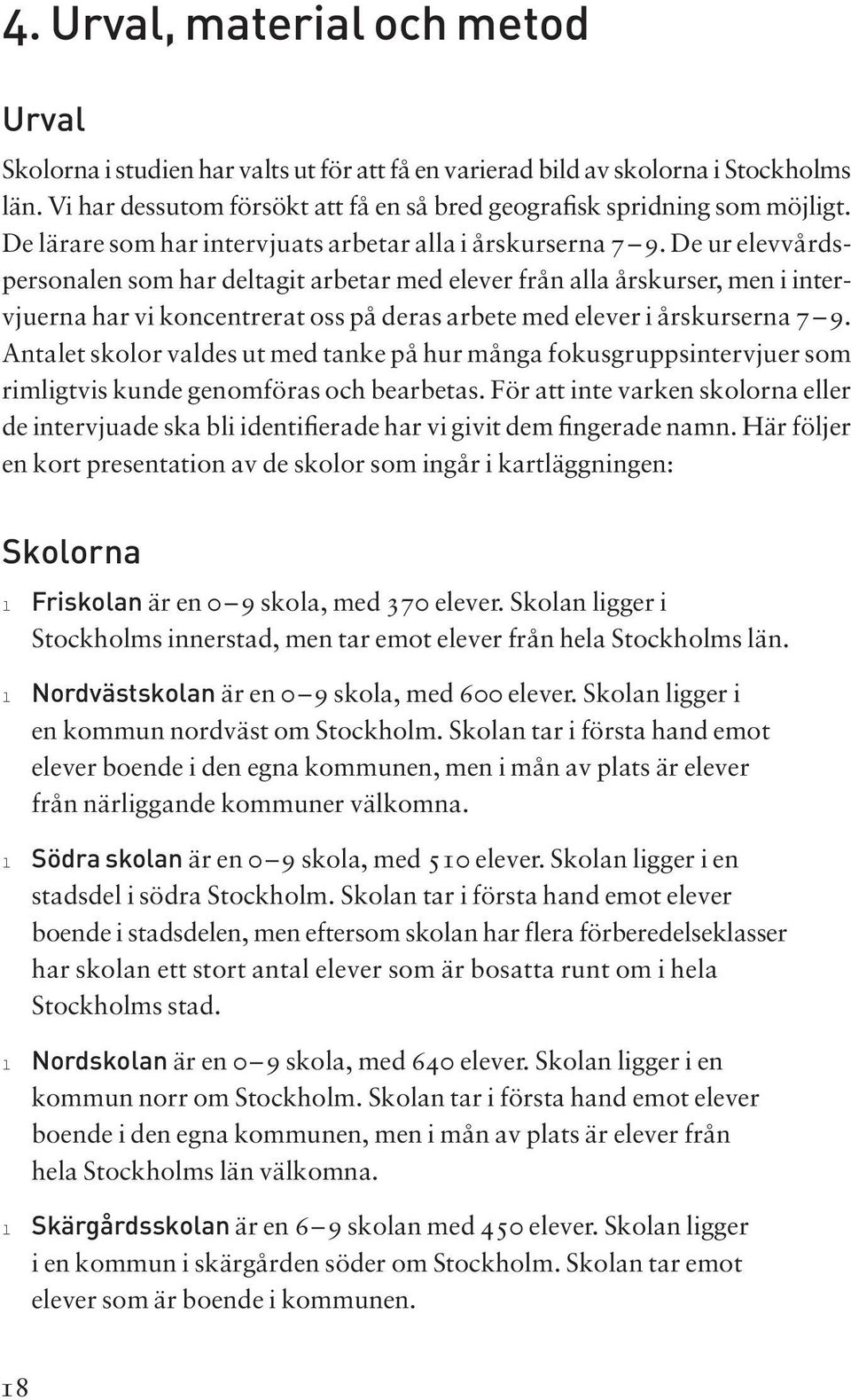 De ur eevvårdspersonaen som har detagit arbetar med eever från aa årskurser, men i intervjuerna har vi koncentrerat oss på deras arbete med eever i årskurserna 7 9.