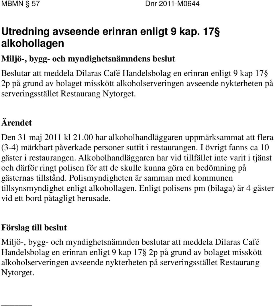 Nytorget. Ärendet Den 31 maj 2011 kl 21.00 har alkoholhandläggaren uppmärksammat att flera (3-4) märkbart påverkade personer suttit i restaurangen. I övrigt fanns ca 10 gäster i restaurangen.