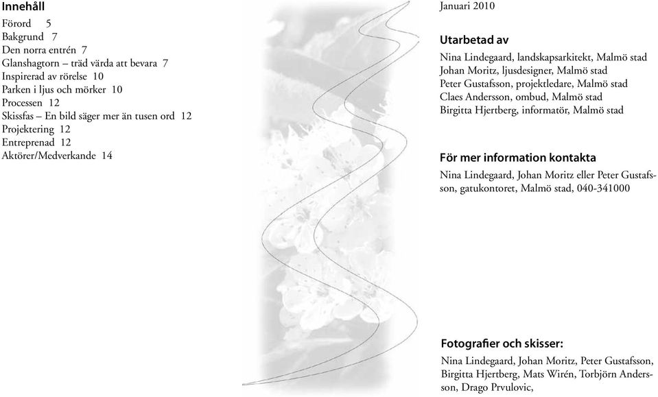 Gustafsson, projektledare, Malmö stad Claes Andersson, ombud, Malmö stad Birgitta Hjertberg, informatör, Malmö stad För mer information kontakta Nina Lindegaard, Johan Moritz eller