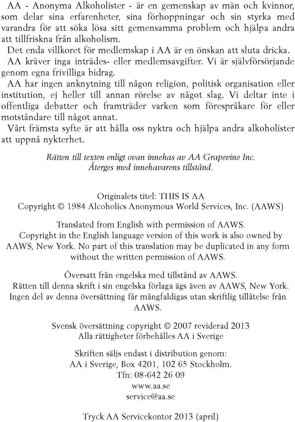 Vi är självförsörjande genom egna frivilliga bidrag. AA har ingen anknytning till någon religion, politisk organisation eller institution, ej heller till annan rörelse av något slag.