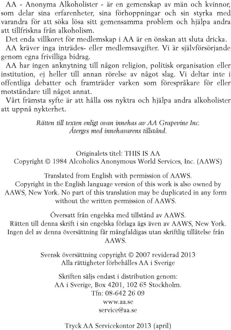 Vi är självförsörjande genom egna frivilliga bidrag. AA har ingen anknytning till någon religion, politisk organisation eller institution, ej heller till annan rörelse av något slag.