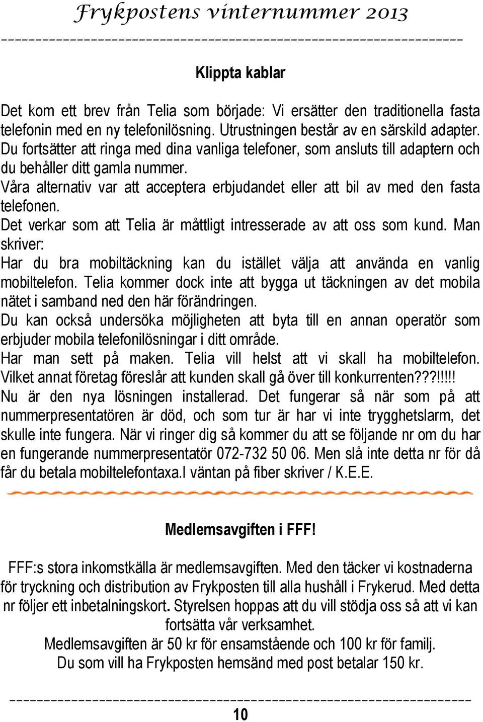 Det verkar som att Telia är måttligt intresserade av att oss som kund. Man skriver: Har du bra mobiltäckning kan du istället välja att använda en vanlig mobiltelefon.