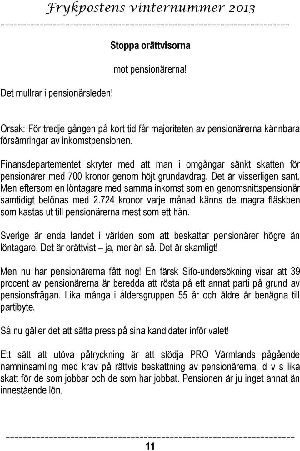 Men eftersom en löntagare med samma inkomst som en genomsnittspensionär samtidigt belönas med 2.724 kronor varje månad känns de magra fläskben som kastas ut till pensionärerna mest som ett hån.