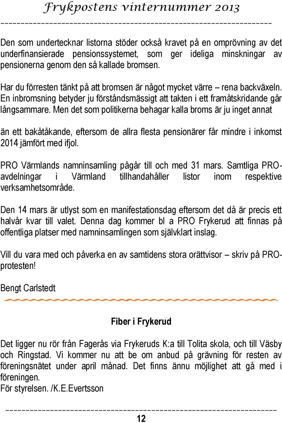 Men det som politikerna behagar kalla broms är ju inget annat än ett bakåtåkande, eftersom de allra flesta pensionärer får mindre i inkomst 2014 jämfört med ifjol.