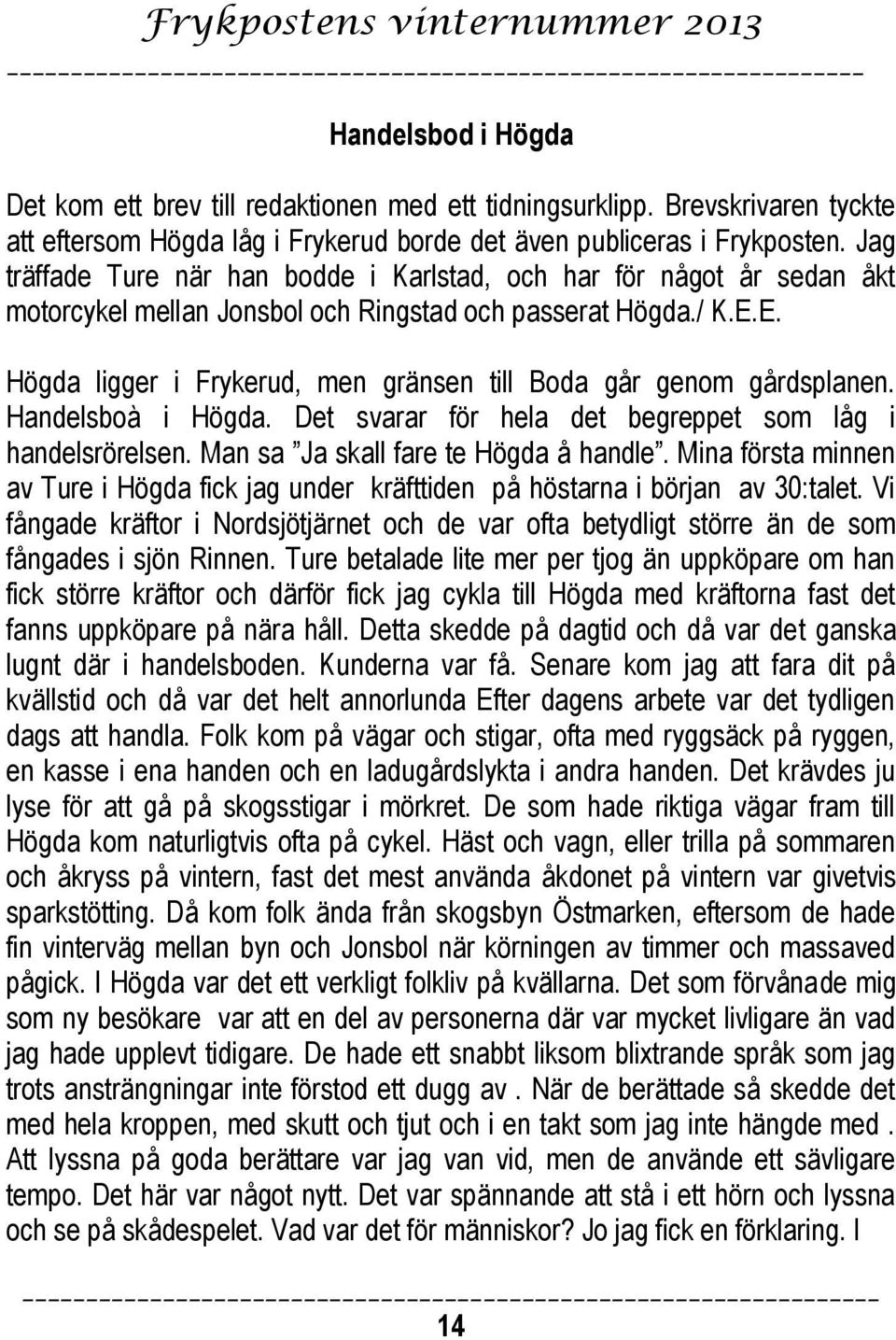 E. Högda ligger i Frykerud, men gränsen till Boda går genom gårdsplanen. Handelsboà i Högda. Det svarar för hela det begreppet som låg i handelsrörelsen. Man sa Ja skall fare te Högda å handle.