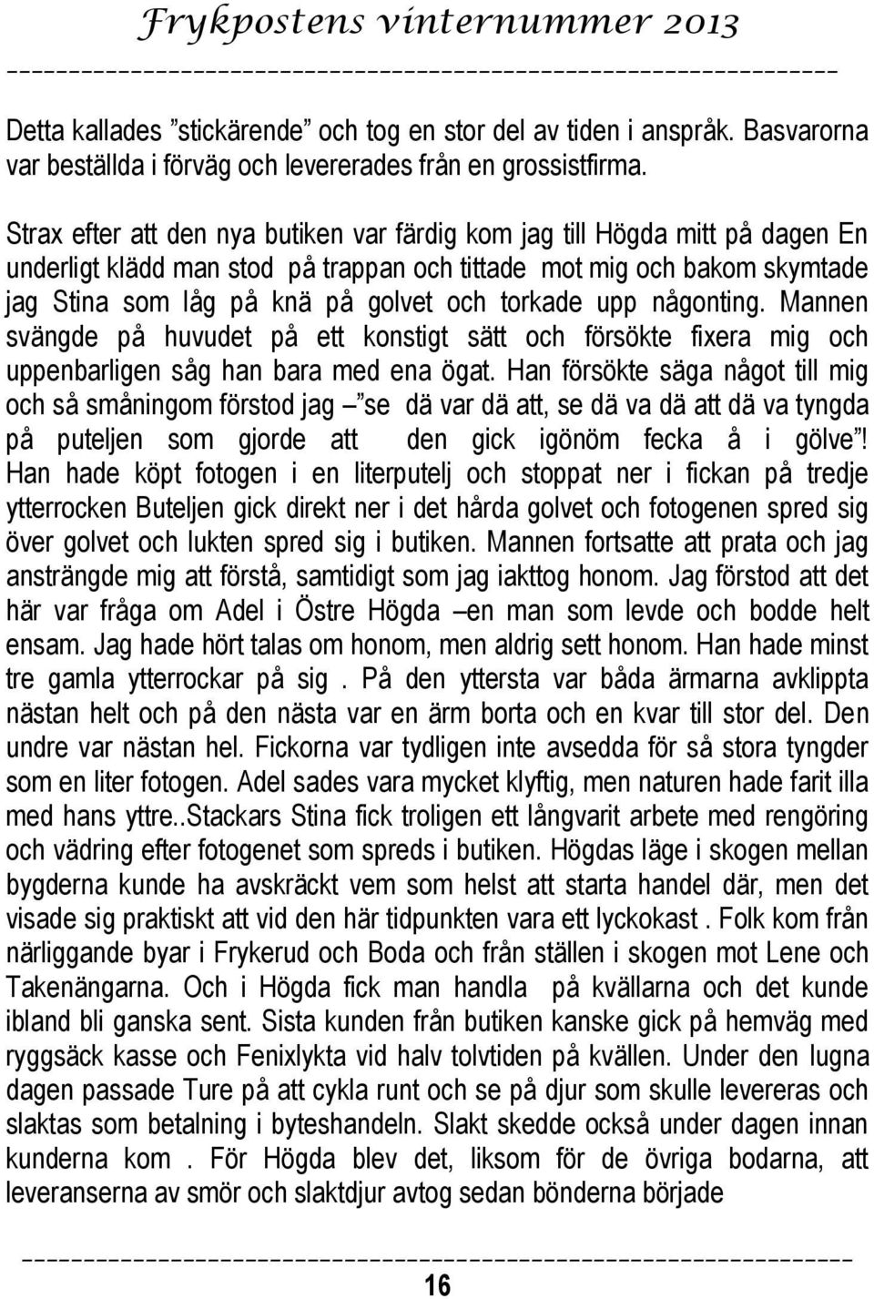 torkade upp någonting. Mannen svängde på huvudet på ett konstigt sätt och försökte fixera mig och uppenbarligen såg han bara med ena ögat.
