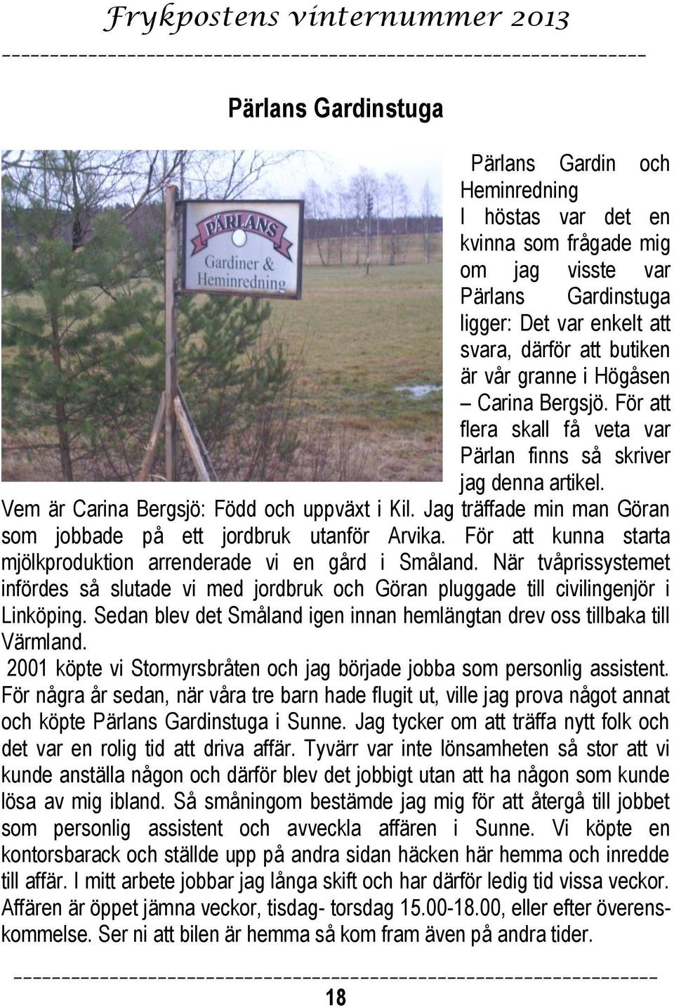 Jag träffade min man Göran som jobbade på ett jordbruk utanför Arvika. För att kunna starta mjölkproduktion arrenderade vi en gård i Småland.
