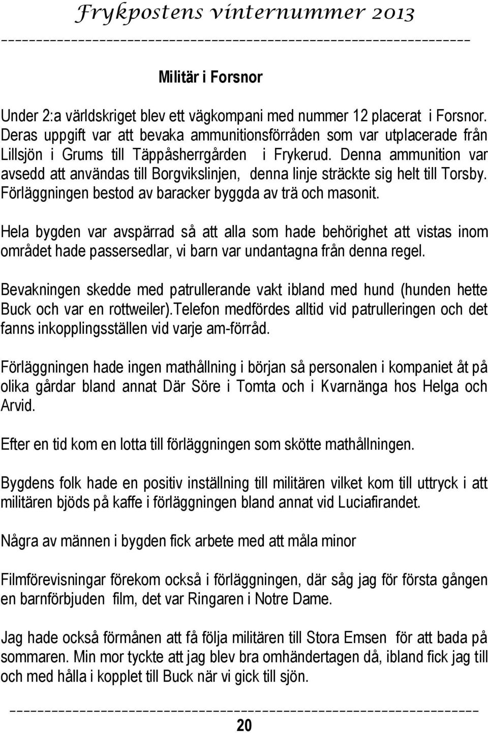 Denna ammunition var avsedd att användas till Borgvikslinjen, denna linje sträckte sig helt till Torsby. Förläggningen bestod av baracker byggda av trä och masonit.