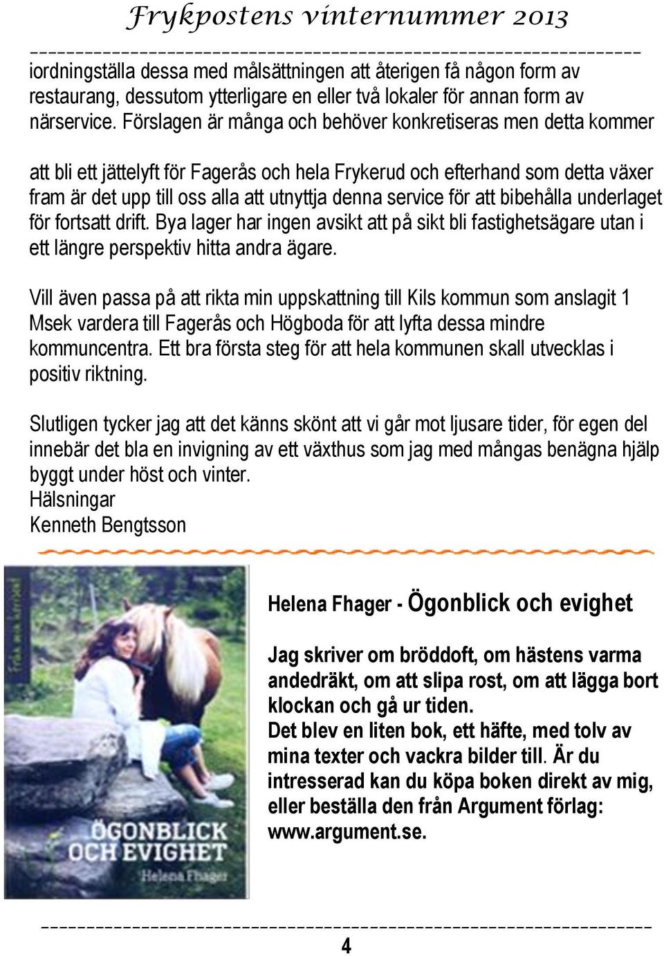 service för att bibehålla underlaget för fortsatt drift. Bya lager har ingen avsikt att på sikt bli fastighetsägare utan i ett längre perspektiv hitta andra ägare.