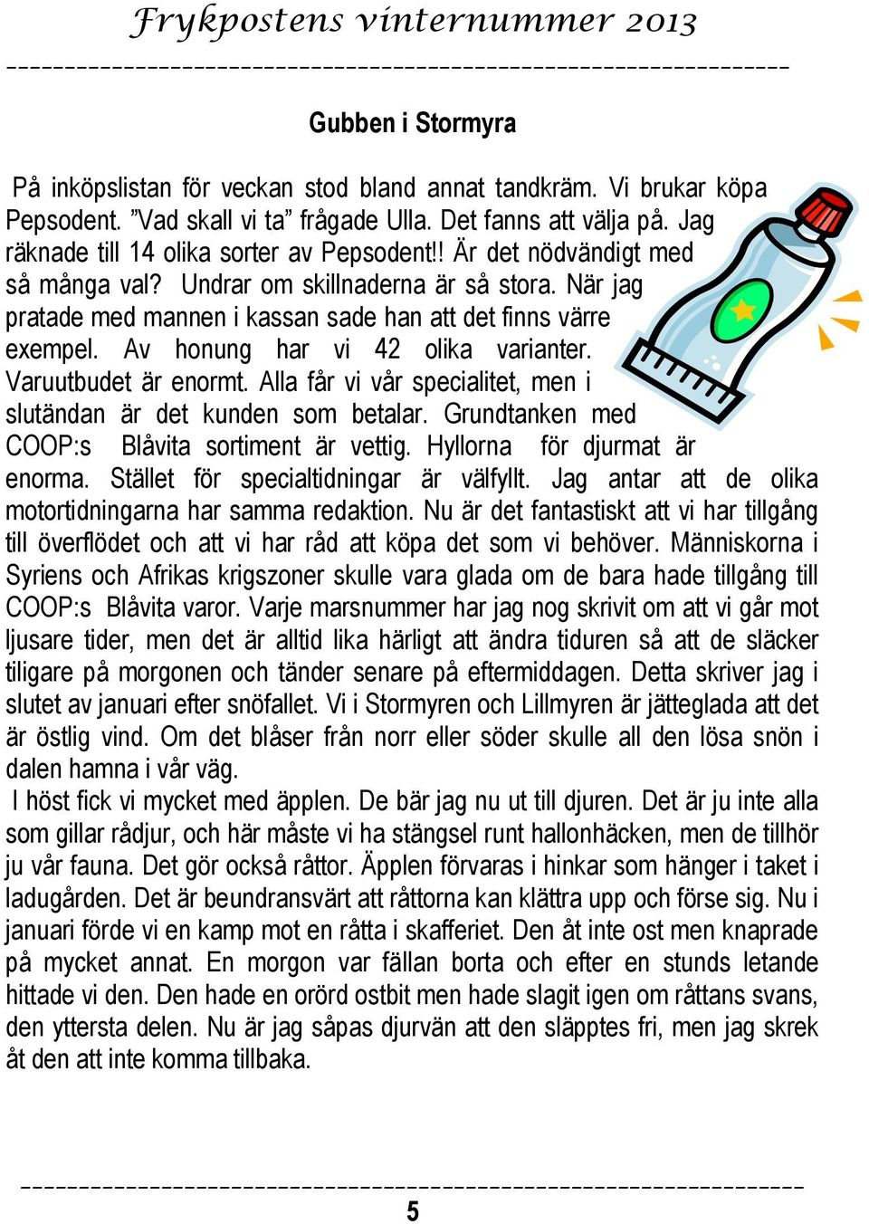 Varuutbudet är enormt. Alla får vi vår specialitet, men i slutändan är det kunden som betalar. Grundtanken med COOP:s Blåvita sortiment är vettig. Hyllorna för djurmat är enorma.