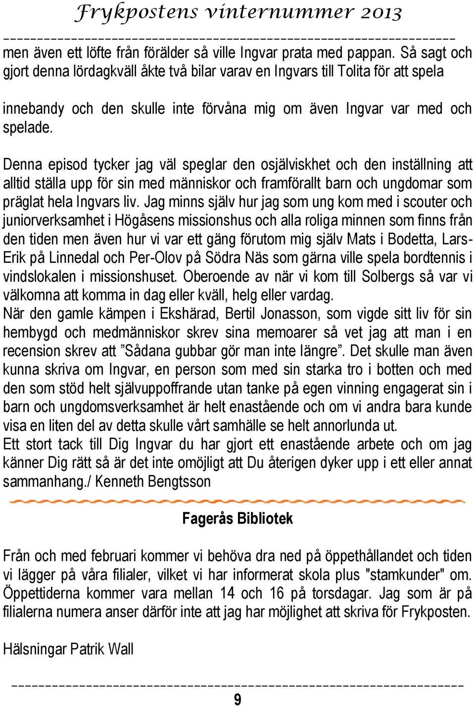 Denna episod tycker jag väl speglar den osjälviskhet och den inställning att alltid ställa upp för sin med människor och framförallt barn och ungdomar som präglat hela Ingvars liv.