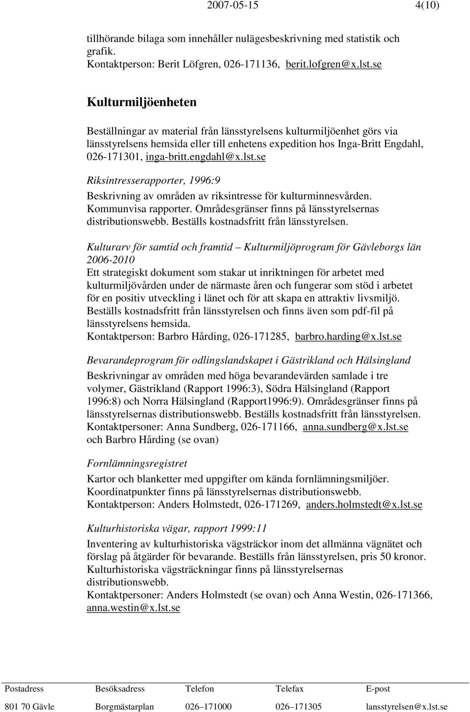 engdahl@x.lst.se Riksintresserapporter, 1996:9 Beskrivning av områden av riksintresse för kulturminnesvården. Kommunvisa rapporter. Områdesgränser finns på länsstyrelsernas distributionswebb.