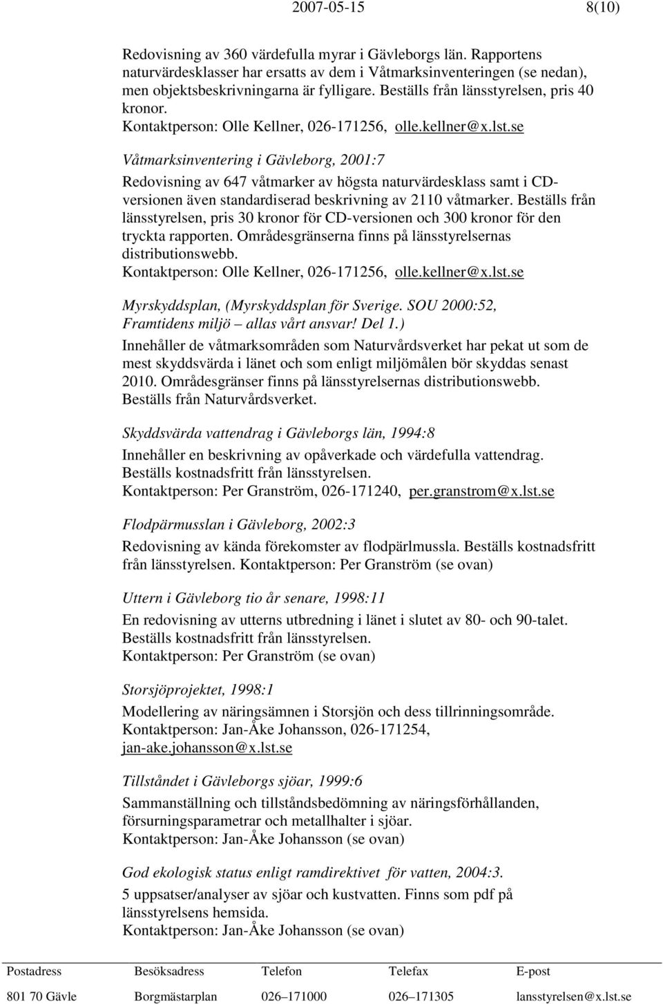 se Våtmarksinventering i Gävleborg, 2001:7 Redovisning av 647 våtmarker av högsta naturvärdesklass samt i CDversionen även standardiserad beskrivning av 2110 våtmarker.