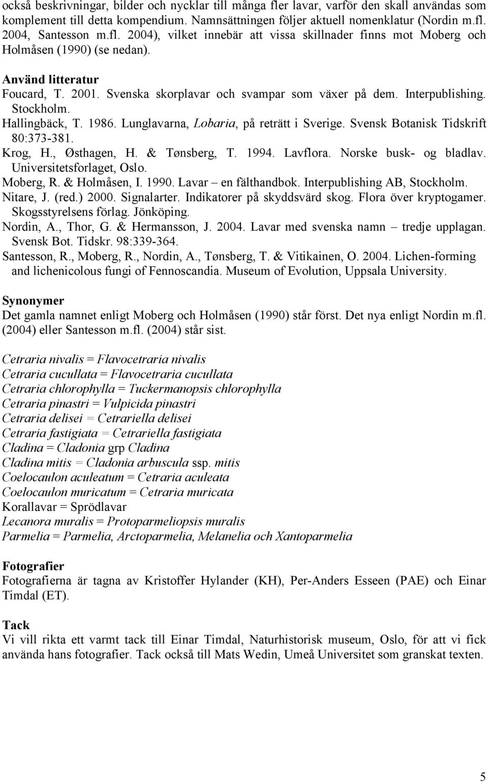 Stockholm. Hallingbäck, T. 1986. Lunglavarna, Lobaria, på reträtt i Sverige. Svensk Botanisk Tidskrift 80:373-381. Krog, H., Østhagen, H. & Tønsberg, T. 1994. Lavflora. Norske busk- og bladlav.