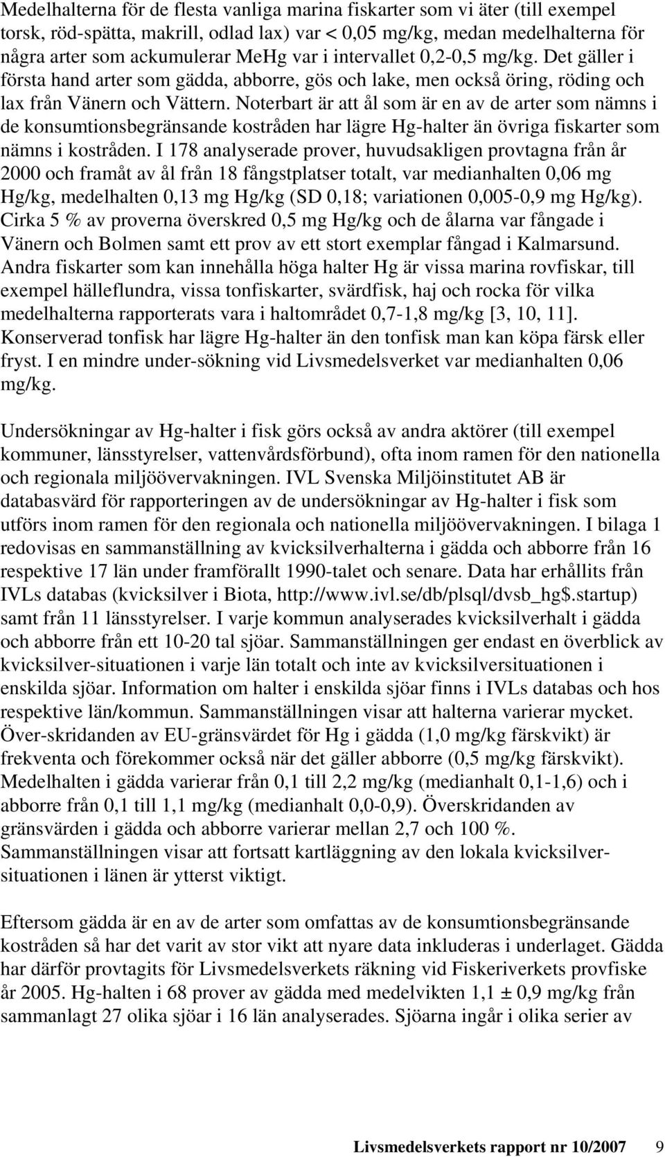 Noterbart är att ål som är en av de arter som nämns i de konsumtionsbegränsande kostråden har lägre Hg-halter än övriga fiskarter som nämns i kostråden.