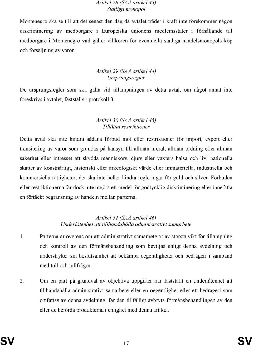 Artikel 29 (SAA artikel 44) Ursprungsregler De ursprungsregler som ska gälla vid tillämpningen av detta avtal, om något annat inte föreskrivs i avtalet, fastställs i protokoll 3.