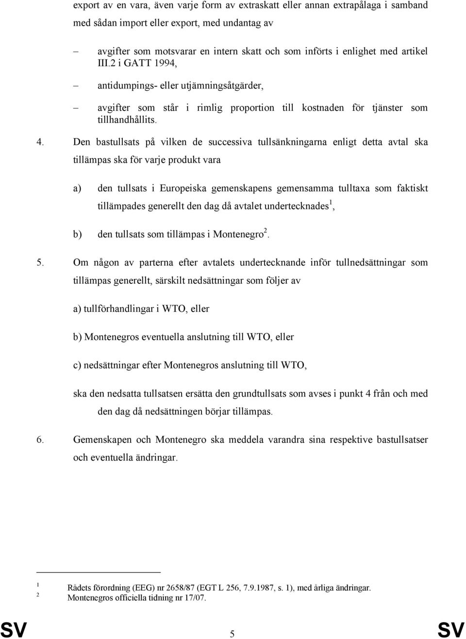 Den bastullsats på vilken de successiva tullsänkningarna enligt detta avtal ska tillämpas ska för varje produkt vara a) den tullsats i Europeiska gemenskapens gemensamma tulltaxa som faktiskt