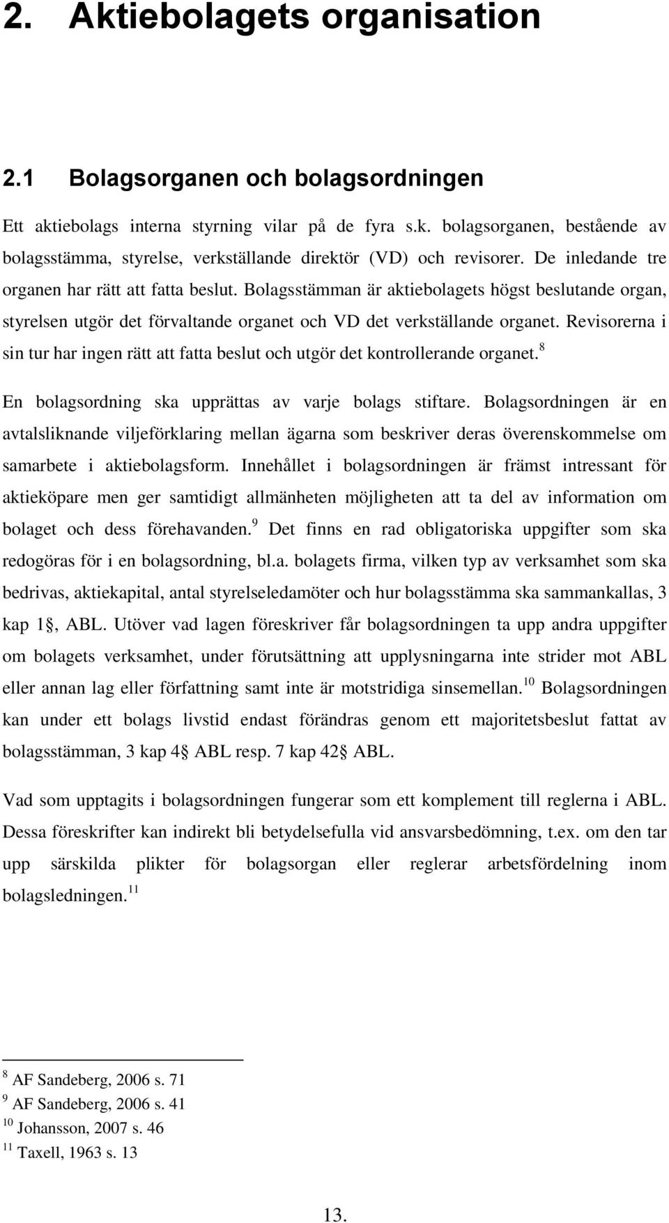 Revisorerna i sin tur har ingen rätt att fatta beslut och utgör det kontrollerande organet. 8 En bolagsordning ska upprättas av varje bolags stiftare.