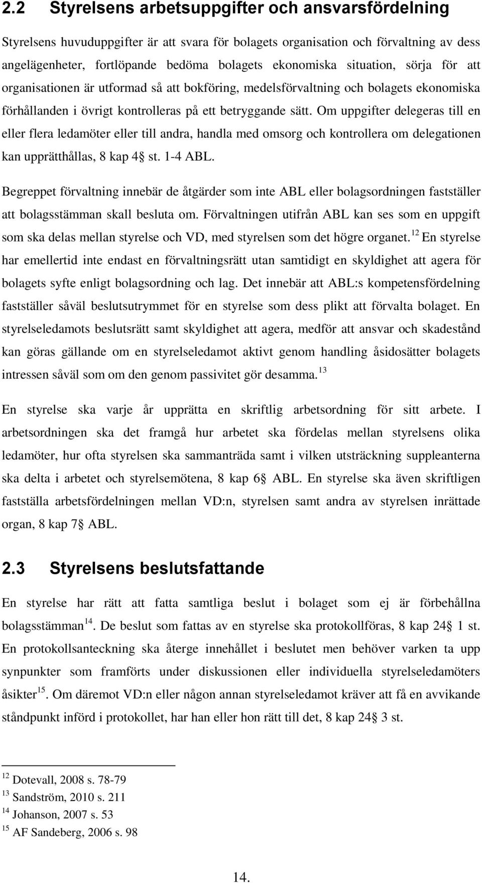 Om uppgifter delegeras till en eller flera ledamöter eller till andra, handla med omsorg och kontrollera om delegationen kan upprätthållas, 8 kap 4 st. 1-4 ABL.