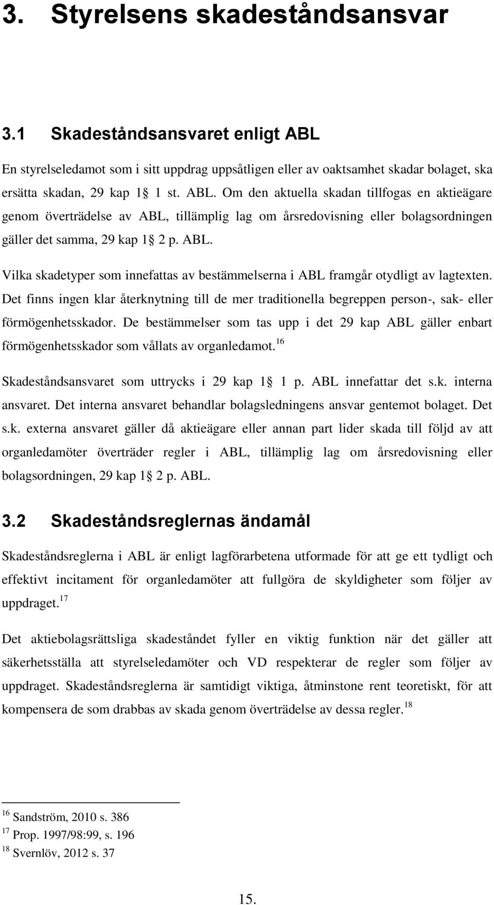 Om den aktuella skadan tillfogas en aktieägare genom överträdelse av ABL, tillämplig lag om årsredovisning eller bolagsordningen gäller det samma, 29 kap 1 2 p. ABL. Vilka skadetyper som innefattas av bestämmelserna i ABL framgår otydligt av lagtexten.